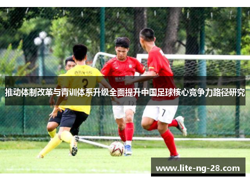 推动体制改革与青训体系升级全面提升中国足球核心竞争力路径研究