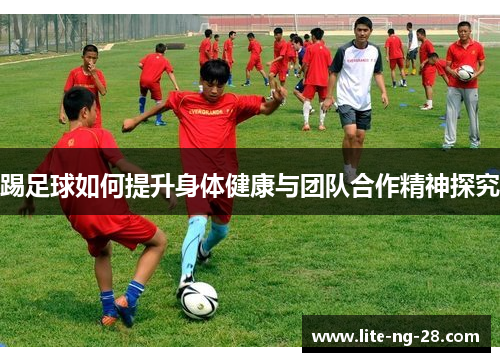 踢足球如何提升身体健康与团队合作精神探究