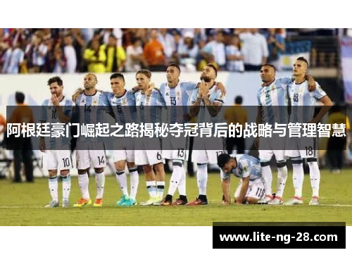 阿根廷豪门崛起之路揭秘夺冠背后的战略与管理智慧