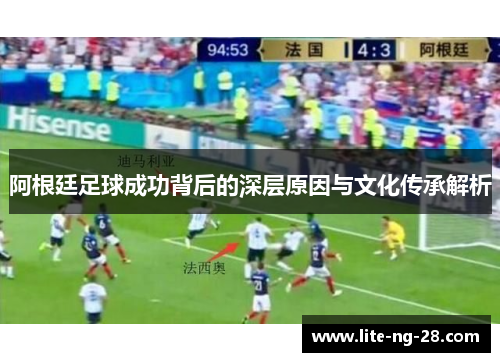 阿根廷足球成功背后的深层原因与文化传承解析