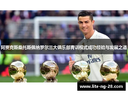 阿贾克斯桑托斯佩纳罗尔三大俱乐部青训模式成功经验与发展之道