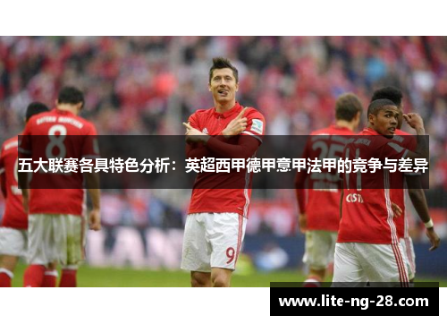 五大联赛各具特色分析：英超西甲德甲意甲法甲的竞争与差异