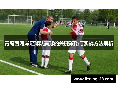 青岛西海岸足球队赢球的关键策略与实战方法解析