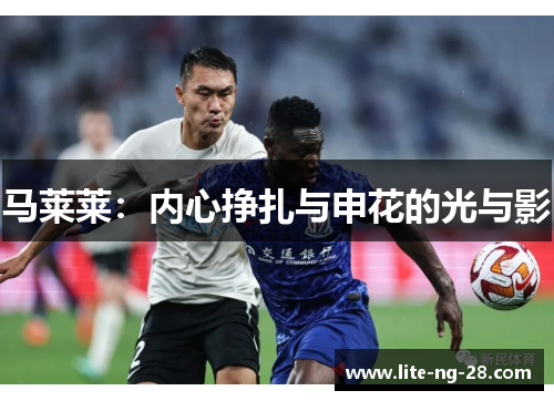 马莱莱:内心挣扎与申花的光与影 马莱莱:内心挣扎与申花的光与影