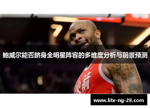 鲍威尔能否跻身全明星阵容的多维度分析与前景预测