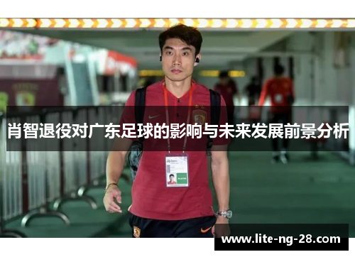 肖智退役对广东足球的影响与未来发展前景分析