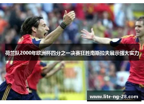 荷兰队2000年欧洲杯四分之一决赛狂胜南斯拉夫展示强大实力