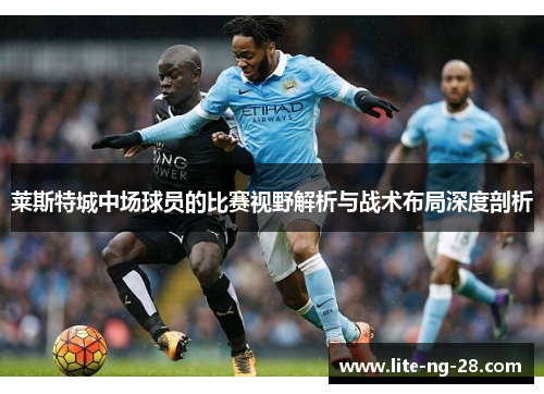 莱斯特城中场球员的比赛视野解析与战术布局深度剖析
