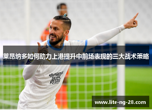 莱昂纳多如何助力上港提升中前场表现的三大战术策略