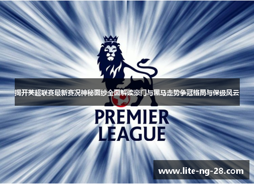 揭开英超联赛最新赛况神秘面纱全面解读豪门与黑马走势争冠格局与保级风云 揭开英超联赛最新赛况神秘面纱全面解读豪门与黑马走势争冠格局与保级风云