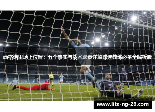 西格诺里场上位置:五个事实与战术职责详解球迷教练必备全解析版 西格诺里场上位置:五个事实与战术职责详解球迷教练必备全解析版