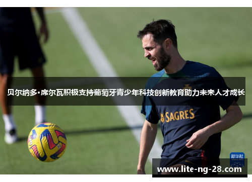 贝尔纳多·席尔瓦积极支持葡萄牙青少年科技创新教育助力未来人才成长