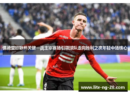 佩德里欧联杯关键一战主宰赛场引领球队走向胜利之夜年轻中场核心