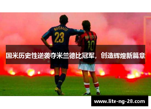 国米历史性逆袭夺米兰德比冠军，创造辉煌新篇章