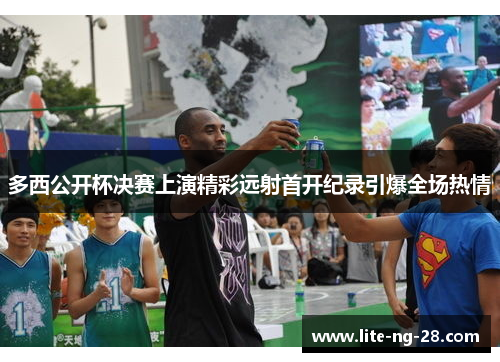 多西公开杯决赛上演精彩远射首开纪录引爆全场热情