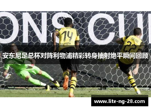 安东尼足总杯对阵利物浦精彩转身抽射绝平瞬间回顾