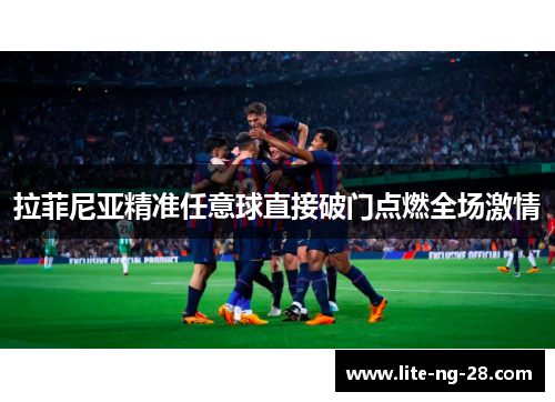 拉菲尼亚精准任意球直接破门点燃全场激情
