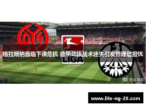 格拉斯纳面临下课危机 德甲劲旅战术迷失引发管理层担忧