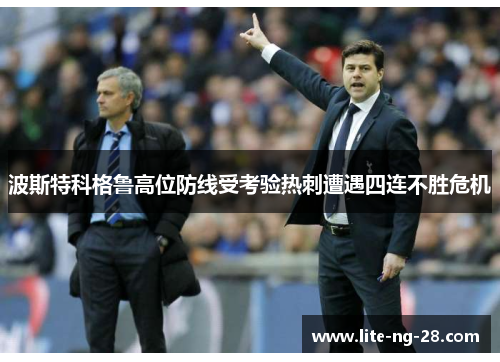 波斯特科格鲁高位防线受考验热刺遭遇四连不胜危机