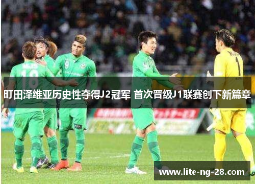 町田泽维亚历史性夺得J2冠军 首次晋级J1联赛创下新篇章