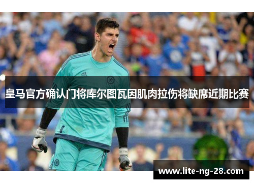 皇马官方确认门将库尔图瓦因肌肉拉伤将缺席近期比赛