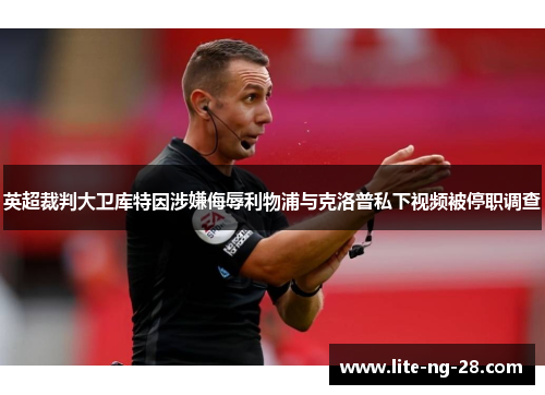 英超裁判大卫库特因涉嫌侮辱利物浦与克洛普私下视频被停职调查