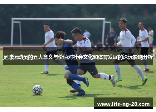 足球运动员的五大意义与价值对社会文化和体育发展的深远影响分析