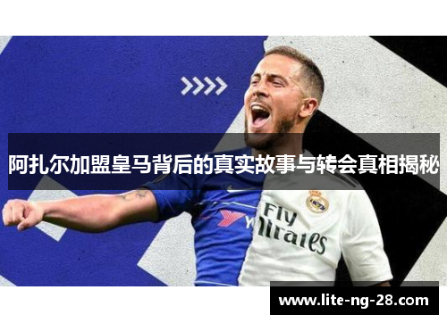 阿扎尔加盟皇马背后的真实故事与转会真相揭秘