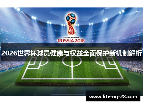 2026世界杯球员健康与权益全面保护新机制解析