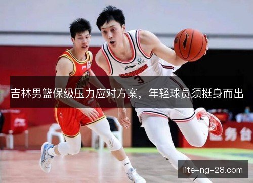 吉林男篮保级压力应对方案，年轻球员须挺身而出