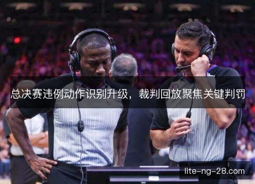 总决赛违例动作识别升级，裁判回放聚焦关键判罚