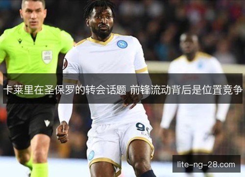 卡莱里在圣保罗的转会话题 前锋流动背后是位置竞争 卡莱里在圣保罗的转会话题 前锋流动背后是位置竞争